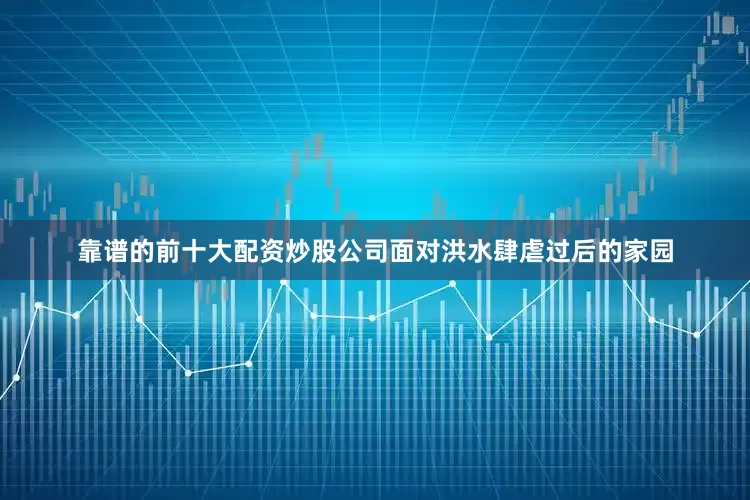 靠谱的前十大配资炒股公司面对洪水肆虐过后的家园