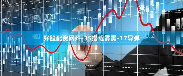 好股配资网歼-35搭载霹雳-17导弹