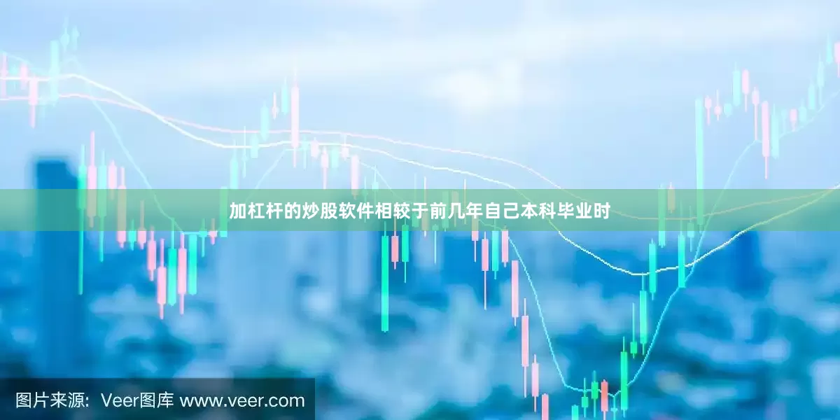 加杠杆的炒股软件相较于前几年自己本科毕业时