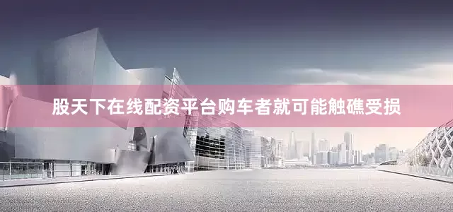 股天下在线配资平台购车者就可能触礁受损