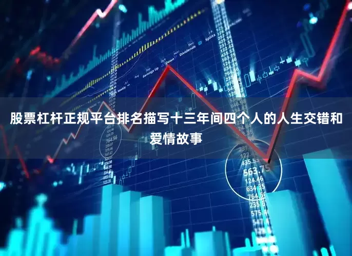 股票杠杆正规平台排名描写十三年间四个人的人生交错和爱情故事