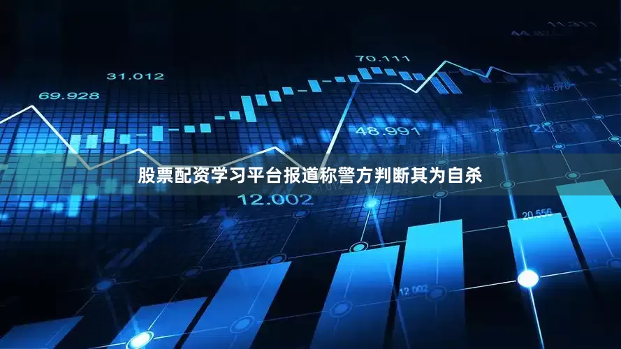 股票配资学习平台报道称警方判断其为自杀