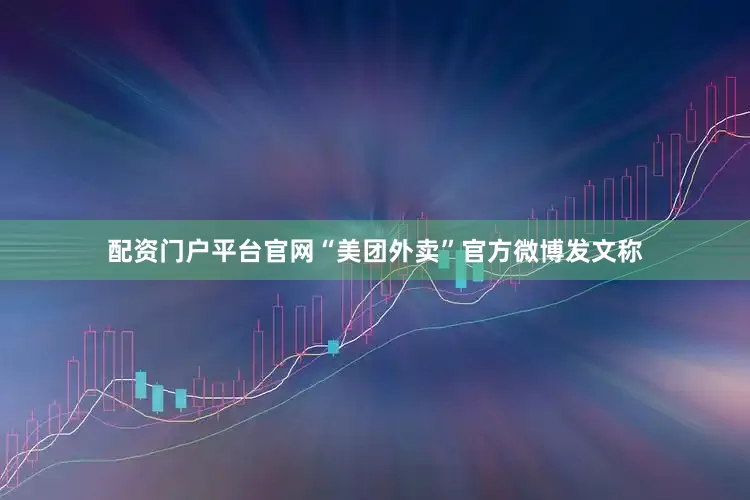 配资门户平台官网“美团外卖”官方微博发文称