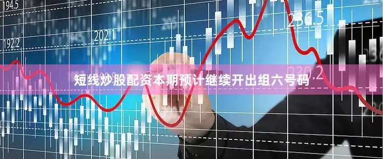短线炒股配资本期预计继续开出组六号码