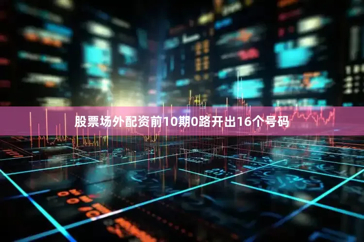 股票场外配资前10期0路开出16个号码