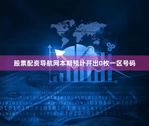 股票配资导航网本期预计开出0枚一区号码