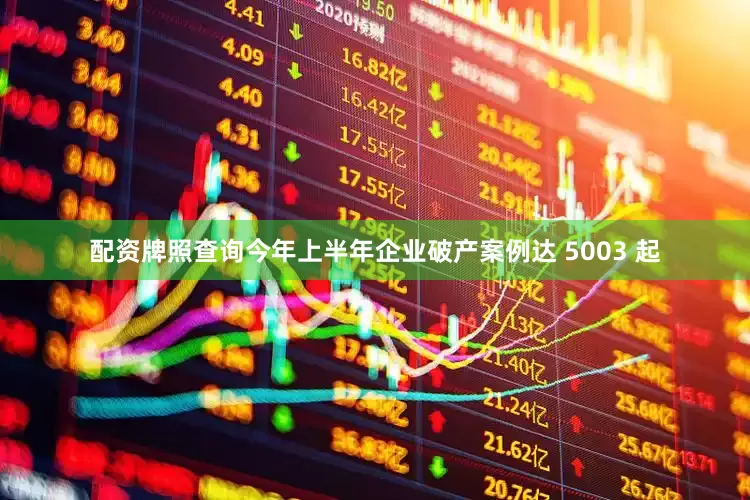 配资牌照查询今年上半年企业破产案例达 5003 起