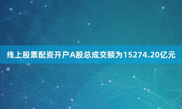 线上股票配资开户A股总成交额为15274.20亿元