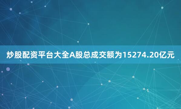 炒股配资平台大全A股总成交额为15274.20亿元