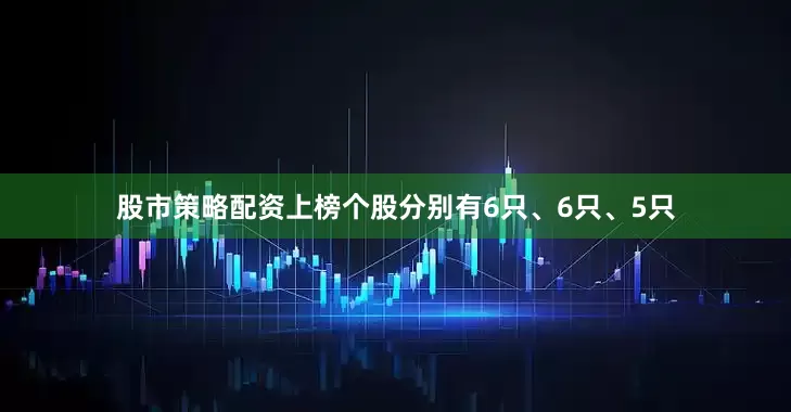 股市策略配资上榜个股分别有6只、6只、5只