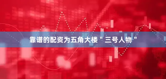 靠谱的配资为五角大楼＂三号人物＂