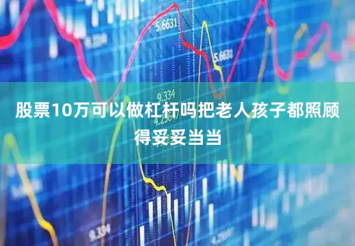 股票10万可以做杠杆吗把老人孩子都照顾得妥妥当当