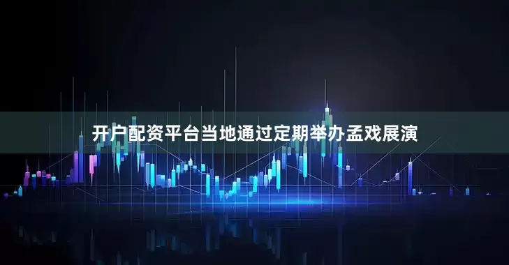 开户配资平台当地通过定期举办孟戏展演