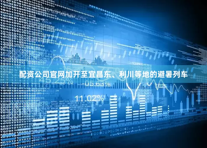 配资公司官网加开至宜昌东、利川等地的避暑列车