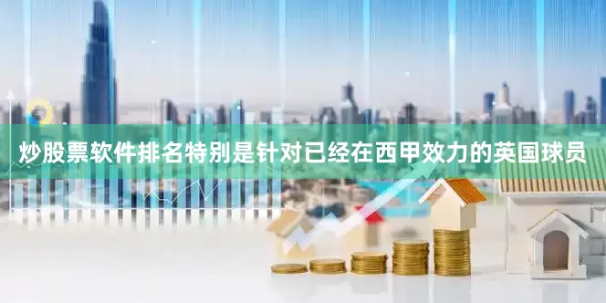 炒股票软件排名特别是针对已经在西甲效力的英国球员