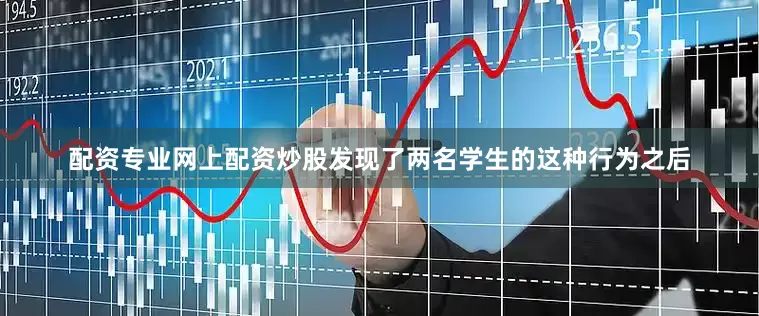 配资专业网上配资炒股发现了两名学生的这种行为之后