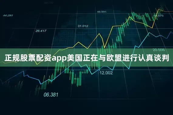 正规股票配资app美国正在与欧盟进行认真谈判