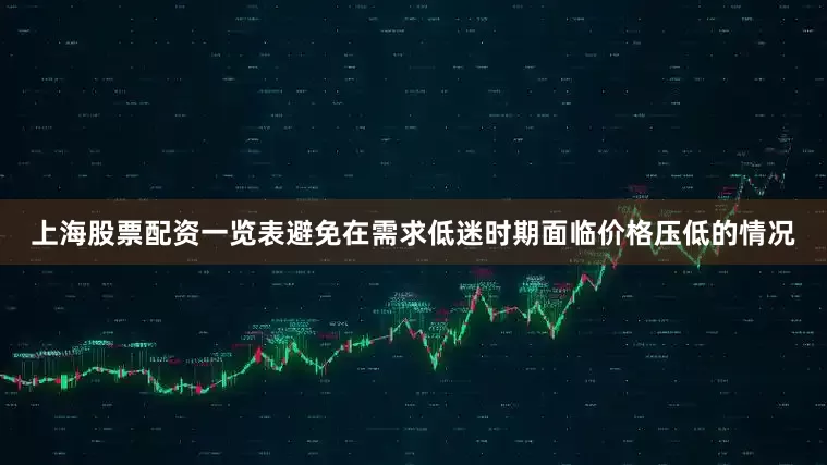 上海股票配资一览表避免在需求低迷时期面临价格压低的情况