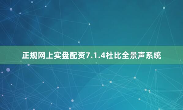 正规网上实盘配资7.1.4杜比全景声系统
