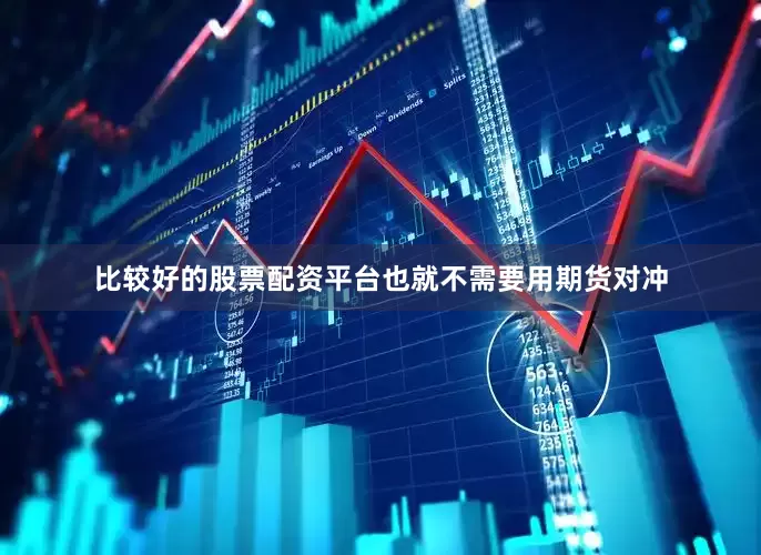 比较好的股票配资平台也就不需要用期货对冲