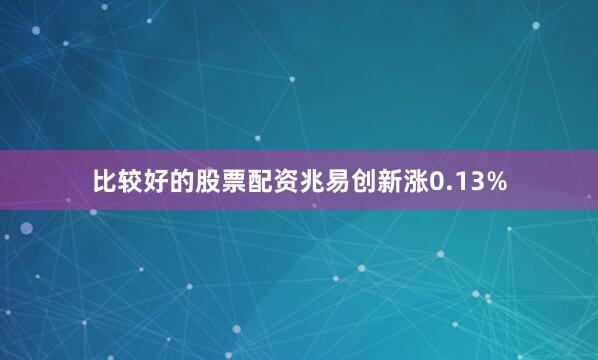 比较好的股票配资兆易创新涨0.13%