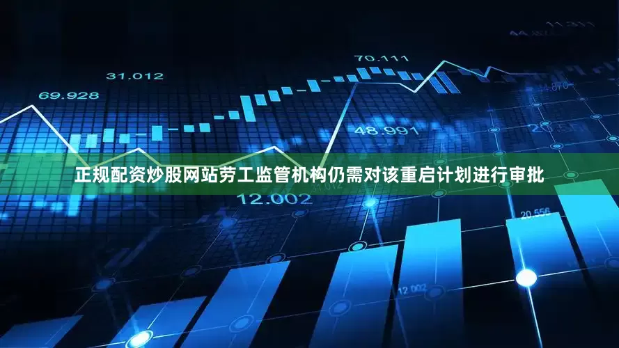 正规配资炒股网站劳工监管机构仍需对该重启计划进行审批
