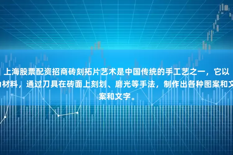 上海股票配资招商砖刻拓片艺术是中国传统的手工艺之一，它以砖为材料，通过刀具在砖面上刻划、磨光等手法，制作出各种图案和文字。