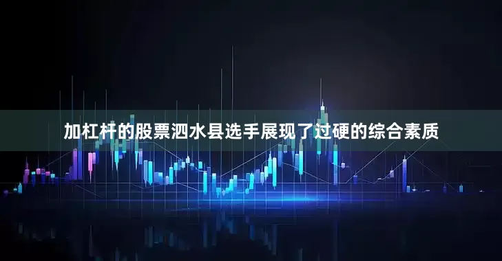 加杠杆的股票泗水县选手展现了过硬的综合素质