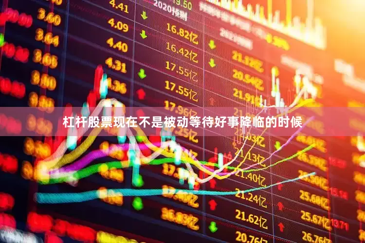 杠杆股票现在不是被动等待好事降临的时候