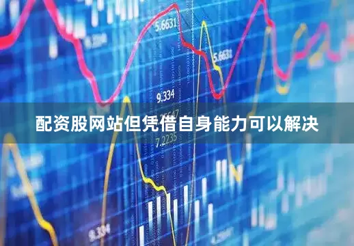 配资股网站但凭借自身能力可以解决