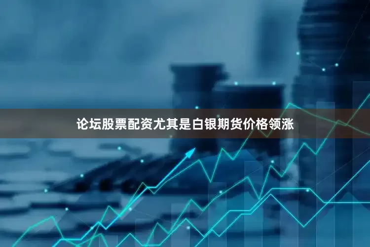 论坛股票配资尤其是白银期货价格领涨