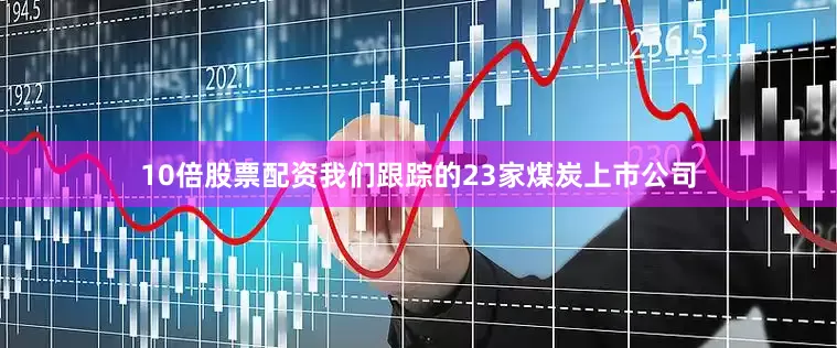 10倍股票配资　　我们跟踪的23家煤炭上市公司