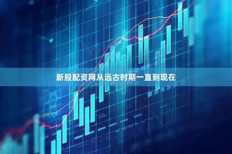 新股配资网从远古时期一直到现在