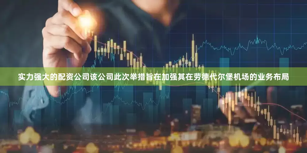实力强大的配资公司该公司此次举措旨在加强其在劳德代尔堡机场的业务布局