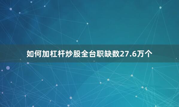 如何加杠杆炒股全台职缺数27.6万个