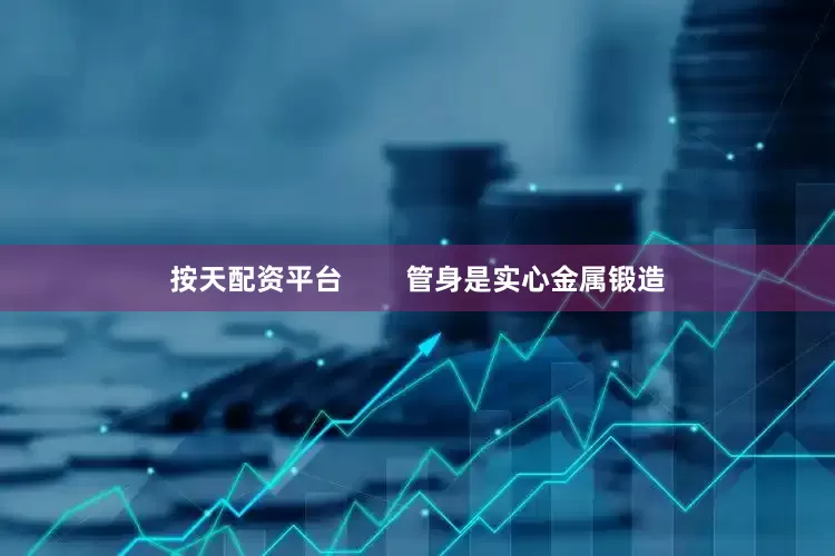 按天配资平台        管身是实心金属锻造