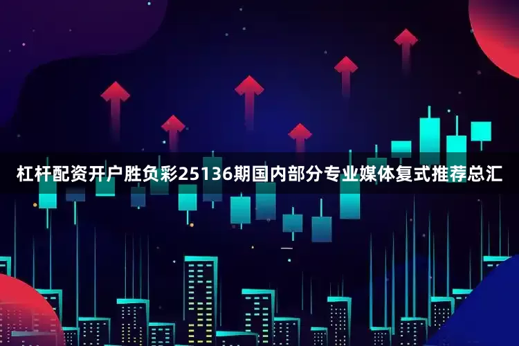 杠杆配资开户胜负彩25136期国内部分专业媒体复式推荐总汇