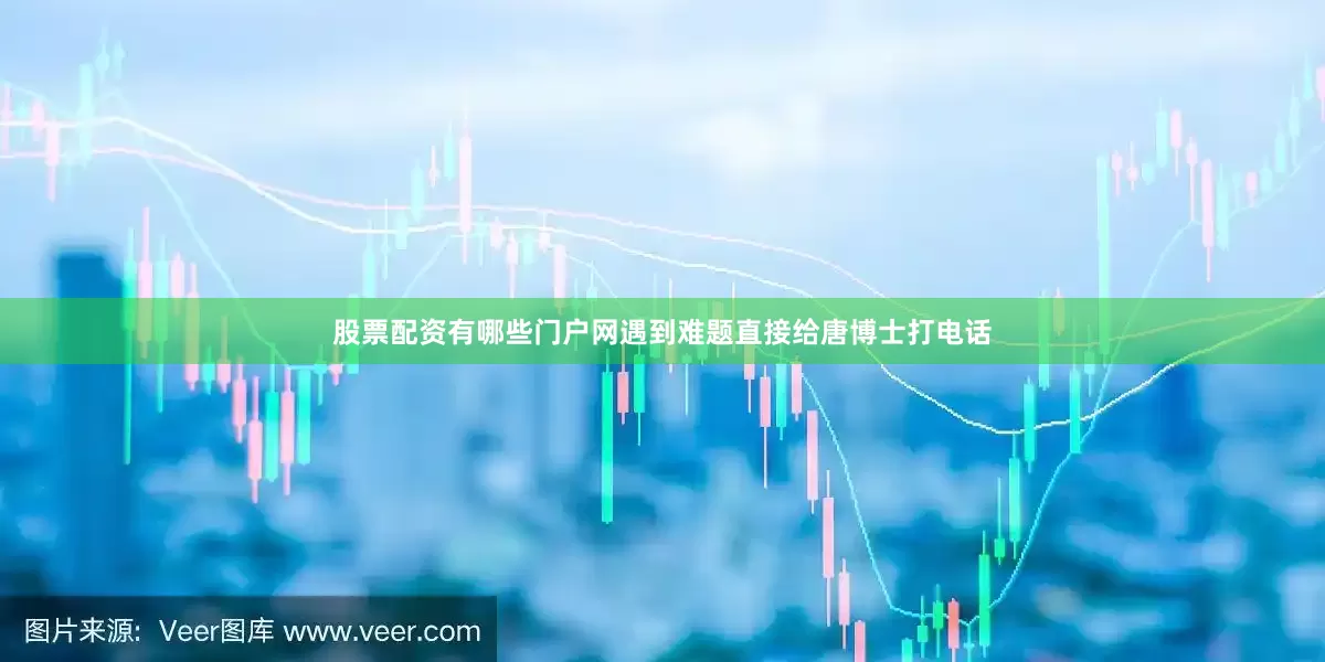 股票配资有哪些门户网遇到难题直接给唐博士打电话