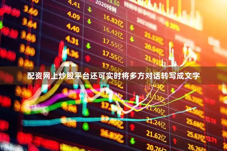 配资网上炒股平台还可实时将多方对话转写成文字