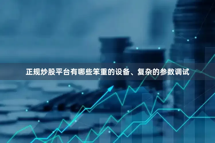 正规炒股平台有哪些笨重的设备、复杂的参数调试