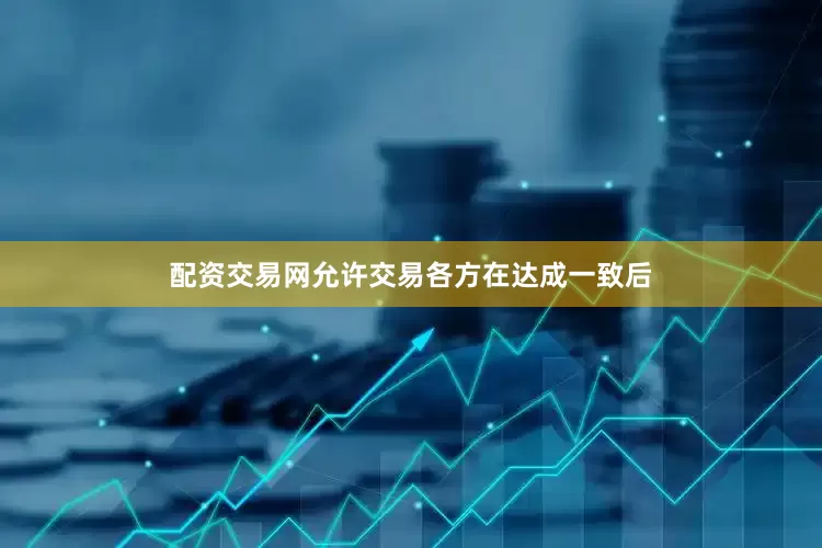 配资交易网允许交易各方在达成一致后