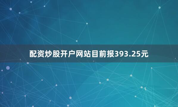 配资炒股开户网站目前报393.25元