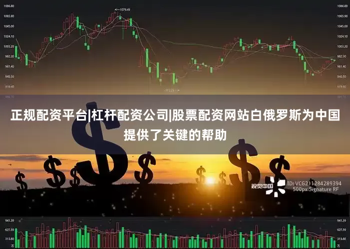 正规配资平台|杠杆配资公司|股票配资网站白俄罗斯为中国提供了关键的帮助