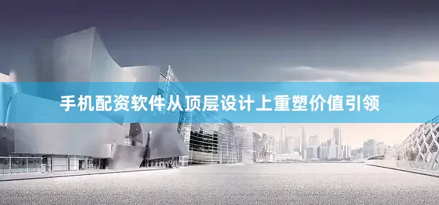 手机配资软件从顶层设计上重塑价值引领