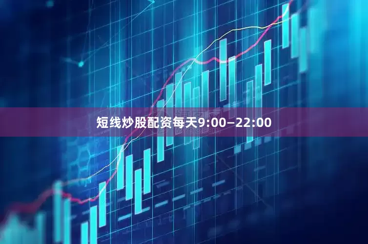 短线炒股配资每天9:00—22:00