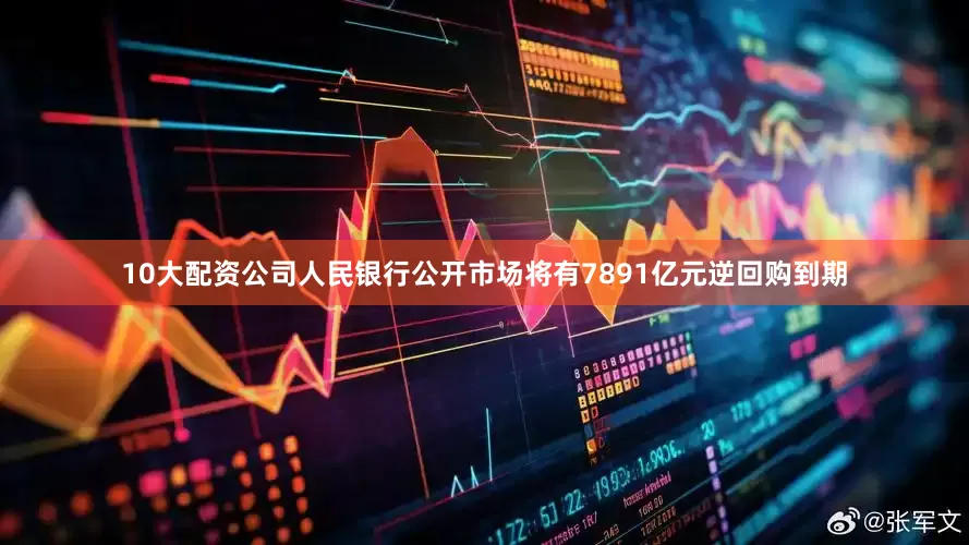 10大配资公司人民银行公开市场将有7891亿元逆回购到期