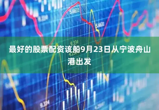 最好的股票配资　　该船9月23日从宁波舟山港出发