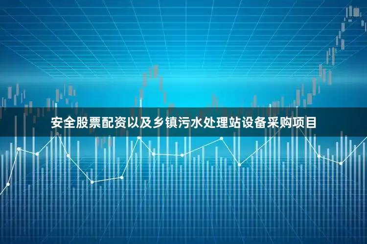安全股票配资以及乡镇污水处理站设备采购项目