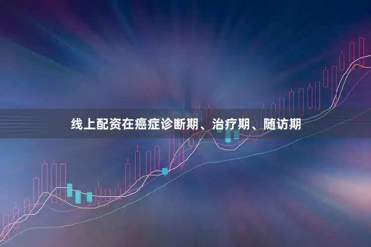 线上配资在癌症诊断期、治疗期、随访期