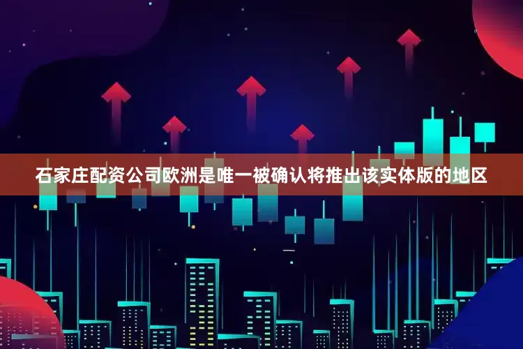 石家庄配资公司欧洲是唯一被确认将推出该实体版的地区